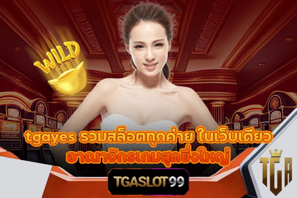 tgayes รวมสล็อตทุกค่าย ในเว็บเดียว อาณาจักรเกมสุดยิ่งใหญ่ TGASLOT99 TGA99