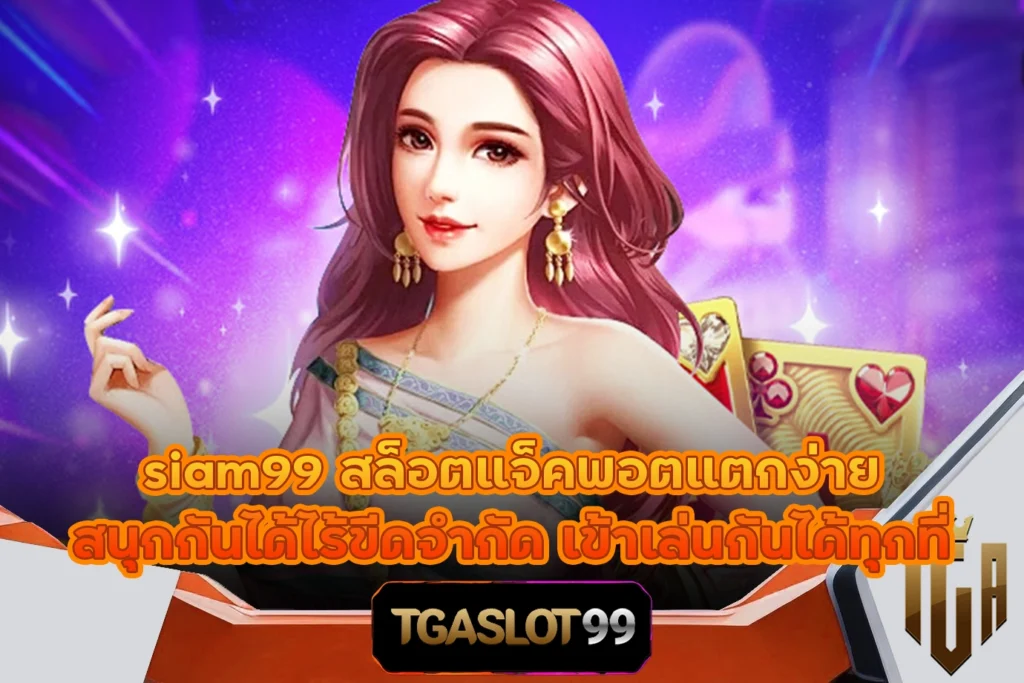 siam99 สล็อตแจ็คพอตแตกง่าย สนุกกันได้ไร้ขีดจำกัด เข้าเล่นกันได้ทุกที่ TGASLOT99 TGA99