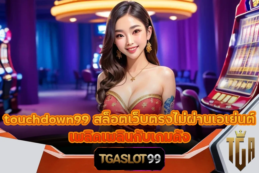 touchdown99 สล็อตเว็บตรงไม่ผ่านเอเย่นต์ เพลิดเพลินกับเกมดัง TGASLOT99 TGA99