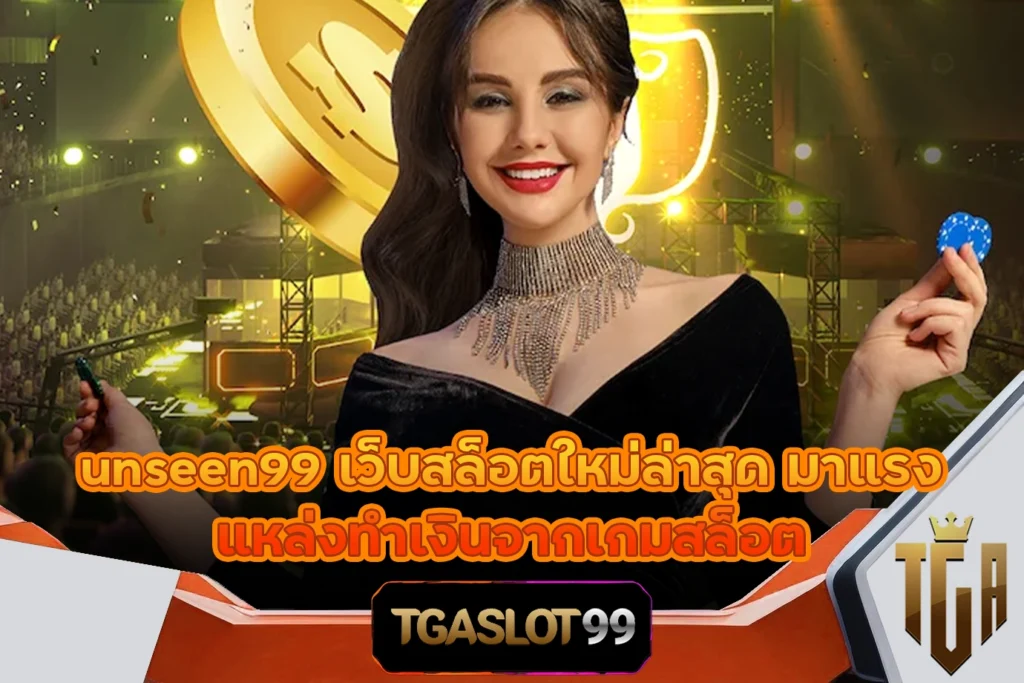 unseen99 เว็บสล็อตใหม่ล่าสุด มาแรง แหล่งทำเงินจากเกมสล็อต TGASLOT99 TGA99