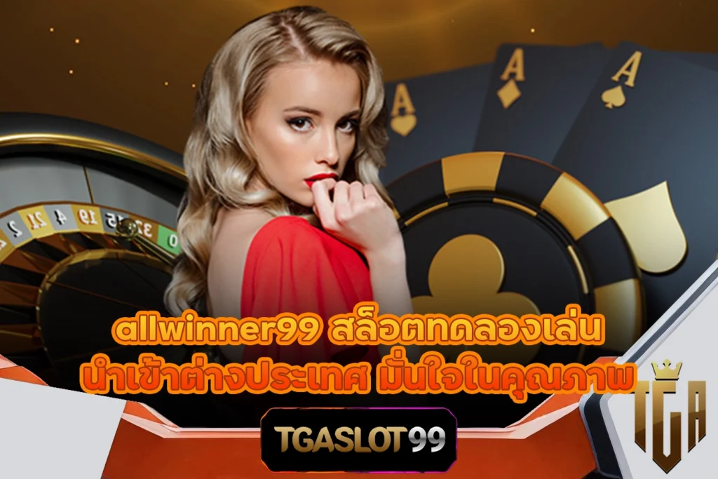 TGASLOT99 TGA99 allwinner99 สล็อตทดลองเล่น นำเข้าต่างประเทศ มั่นใจในคุณภาพ