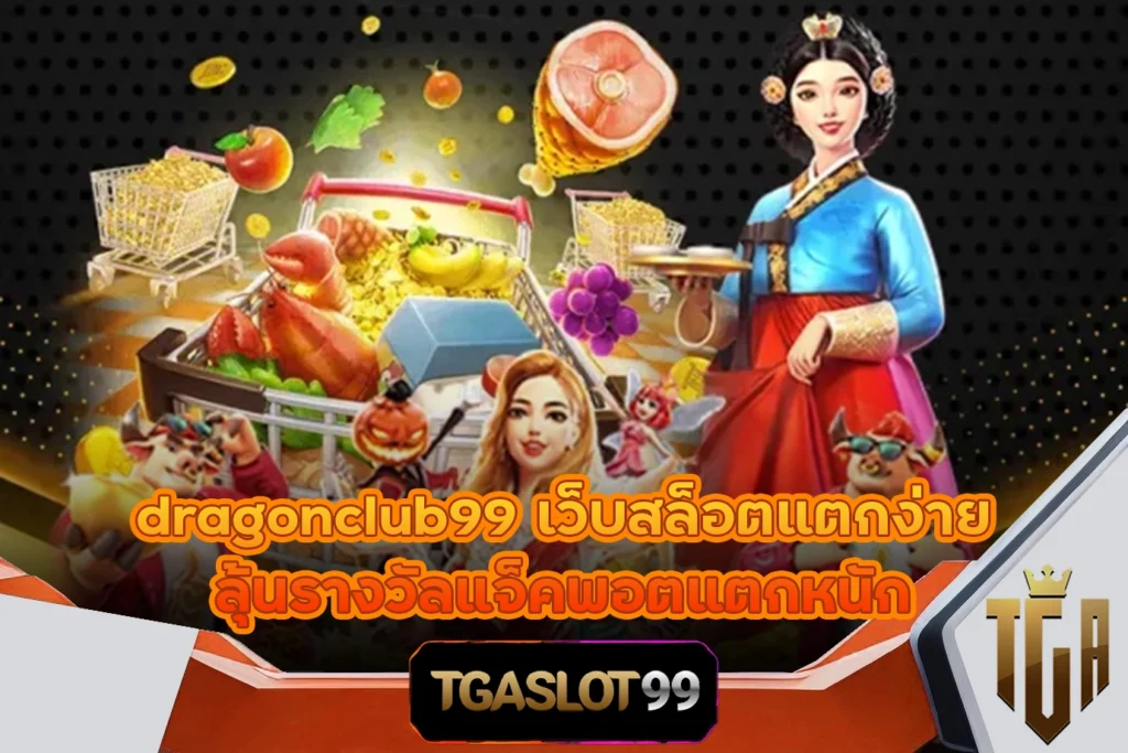 TGASLOT99 TGA99 dragonclub99 เว็บสล็อตแตกง่าย ลุ้นรางวัลแจ็คพอตแตกหนัก