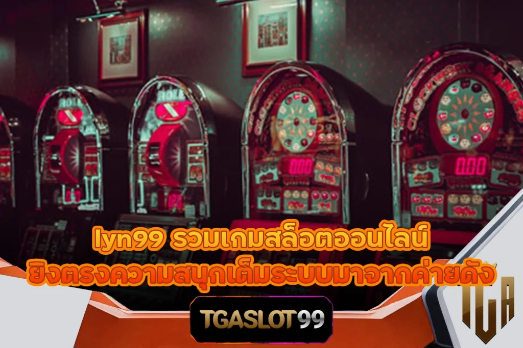 TGASLOT99 TGA99 lyn99 รวมเกมสล็อตออนไลน์ ยิงตรงความสนุกเต็มระบบมาจากค่ายดัง