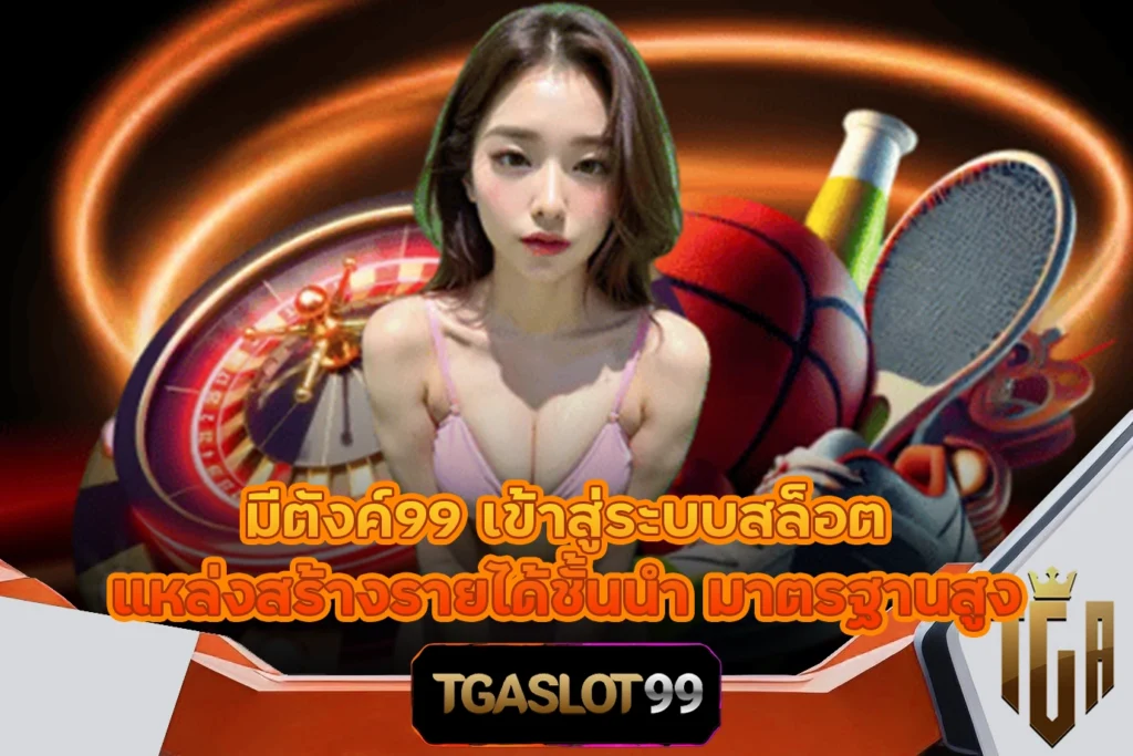 TGASLOT99 TGA99 มีตังค์99 เข้าสู่ระบบสล็อต แหล่งสร้างรายได้ชั้นนำ มาตรฐานสูง