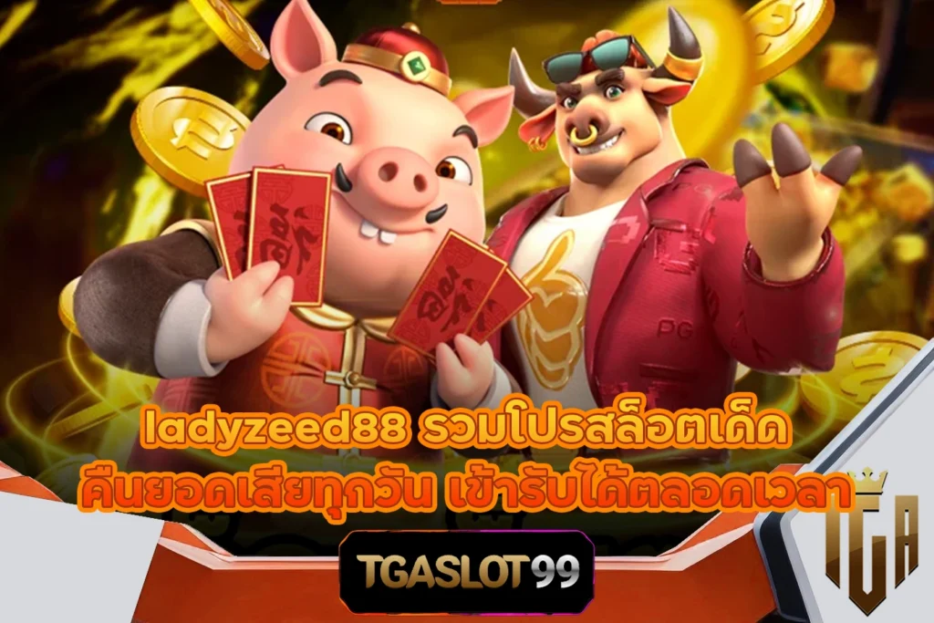 TGASLOT99 TGA99 ladyzeed88 รวมโปรสล็อตเด็ด คืนยอดเสียทุกวัน เข้ารับได้ตลอดเวลา